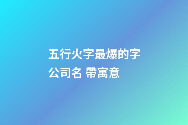 五行火字最爆的字公司名 帶寓意-第1張-公司起名-玄機派